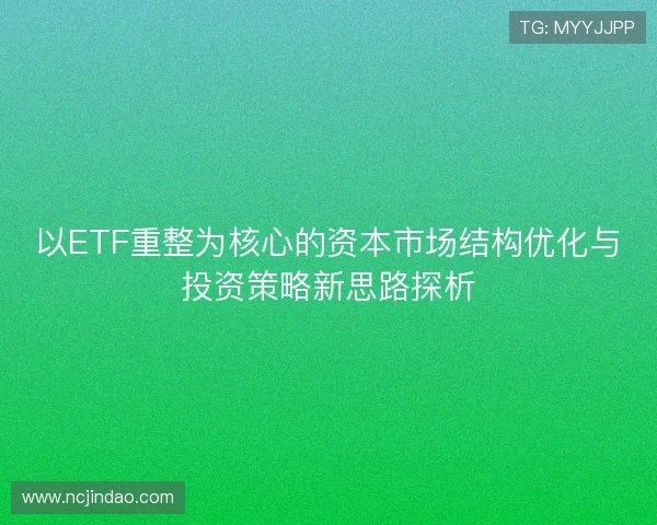 以ETF重整为核心的资本市场结构优化与投资策略新思路探析